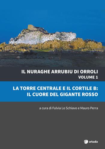 Il nuraghe Arrubiu di Orroli. Vol. 1: La torre centrale e il cortile B: il cuore del gigante rosso  - Libro Arkadia 2017, Itinera | Libraccio.it