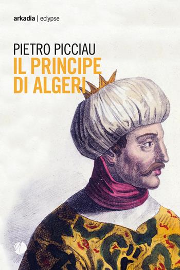 Il principe di Algeri - Pietro Picciau - Libro Arkadia 2018, Eclypse | Libraccio.it
