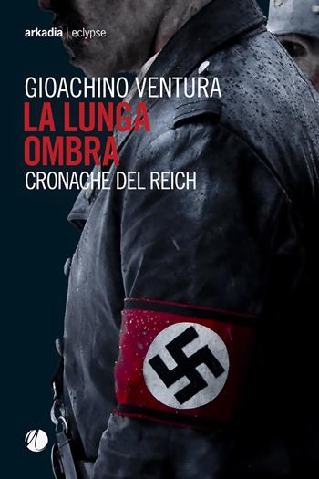 La lunga ombra. Cronache del Reich - Gioachino Ventura - Libro Arkadia 2018, Eclypse | Libraccio.it