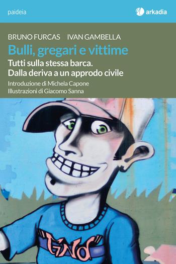 Bulli, gregari e vittime. Tutti sulla stessa barca. Dalla deriva a un approdo civile - Bruno Furcas, Ivan Gambella - Libro Arkadia 2018, Paideia | Libraccio.it