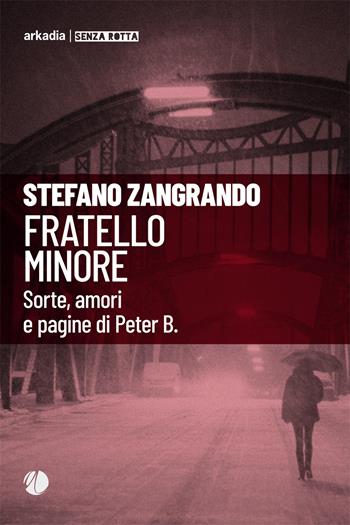 Fratello minore. Sorte, amori e pagine di Peter B. - Stefano Zangrando - Libro Arkadia 2018, Senza rotta | Libraccio.it