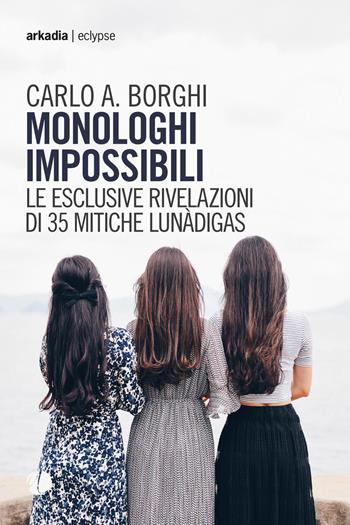 Monologhi impossibili. Le esclusive rivelazioni di 35 mitiche Lunàdigas - Carlo Antonio Borghi - Libro Arkadia 2018, Eclypse | Libraccio.it