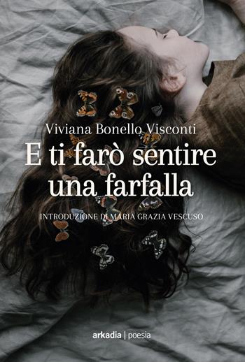 E ti farò sentire una farfalla - Viviana Bonello Visconti - Libro Arkadia 2018 | Libraccio.it