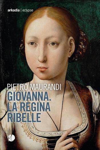 Giovanna. La regina ribelle - Pietro Maurandi - Libro Arkadia 2019, Eclypse | Libraccio.it