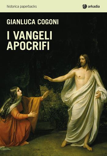 I Vangeli apocrifi - Gianluca Cogoni - Libro Arkadia 2019, Historica paperbacks | Libraccio.it