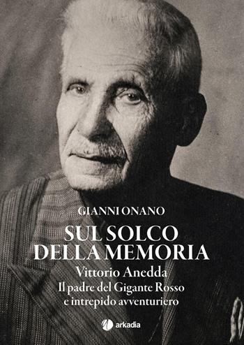 Sul solco della memoria. Vittorio Anedda. Il padre del gigante rosso e intrepido avventuriero - Gianni Onano - Libro Arkadia 2019 | Libraccio.it