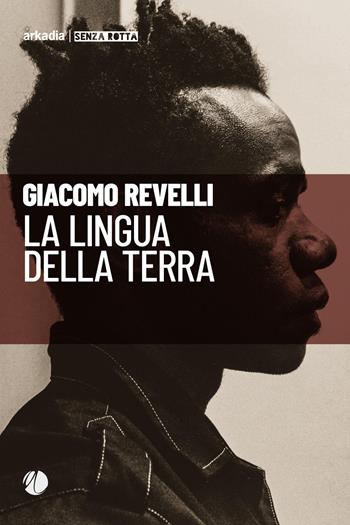 La lingua della terra - Giacomo Revelli - Libro Arkadia 2019, Senza rotta | Libraccio.it