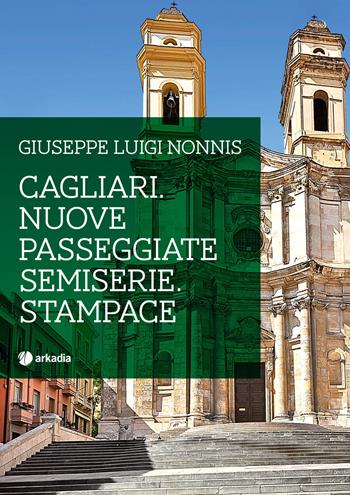 Cagliari. Nuove passeggiate semiserie. Stampace - Giuseppe Luigi Nonnis - Libro Arkadia 2019, Itinera | Libraccio.it