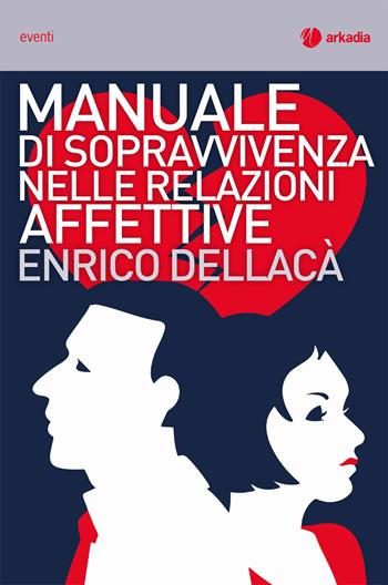 Manuale di sopravvivenza nelle relazioni affettive - Enrico Dellacà - Libro Arkadia 2019, Eventi | Libraccio.it