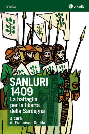 Sanluri 1409. La battaglia per la libertà della Sardegna  - Libro Arkadia 2019, Historica | Libraccio.it