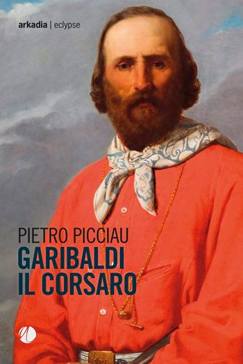 Garibaldi il corsaro - Pietro Picciau - Libro Arkadia 2019, Eclypse | Libraccio.it