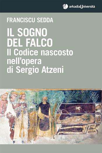 Il sogno del falco. Il codice nascosto nell'opera di Sergio Atzeni - Franciscu Sedda - Libro Arkadia 2020, Università | Libraccio.it