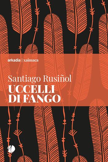 Uccelli di fango - Santiago Rusiñol - Libro Arkadia 2021, Xaimaca | Libraccio.it