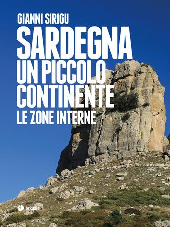 Sardegna. Un piccolo continente. Le zone interne - Gianni Sirigu - Libro Arkadia 2020, Itinera | Libraccio.it