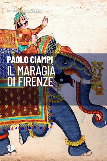 Il maragià di Firenze - Paolo Ciampi - Libro Arkadia 2020, Senza rotta | Libraccio.it