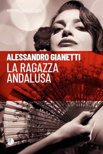La ragazza andalusa - Alessandro Gianetti - Libro Arkadia 2020, Senza rotta | Libraccio.it