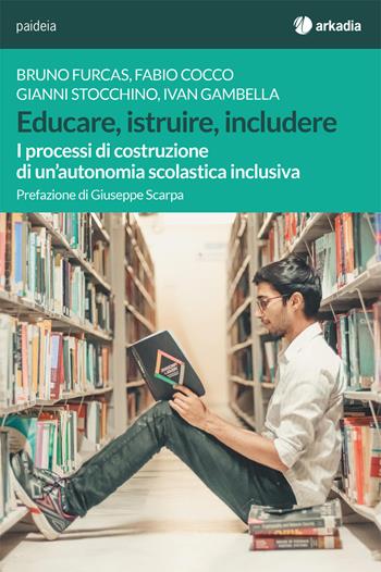 Educare, istruire, includere. I processi di costruzione di un'autonomia scolastica inclusiva - Bruno Furcas, Gianni Stocchino, Fabio Cocco - Libro Arkadia 2020, Paideia | Libraccio.it