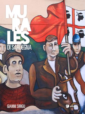 Murales di Sardegna. Ediz. illustrata - Gianni Sirigu - Libro Arkadia 2020, Itinera | Libraccio.it