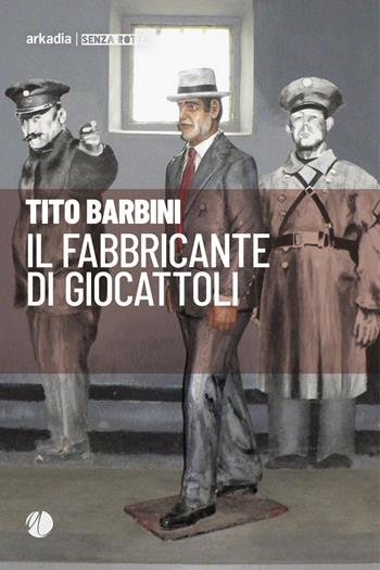 Il fabbricante di giocattoli - Tito Barbini - Libro Arkadia 2021, Senza rotta | Libraccio.it