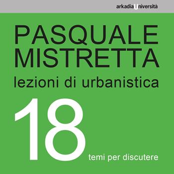 Lezioni di urbanistica. 18 temi per discutere - Pasquale Mistretta - Libro Arkadia 2021, Università | Libraccio.it