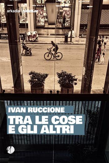 Tra le cose e gli altri - Ivan Ruccione - Libro Arkadia 2021, Sidekar | Libraccio.it