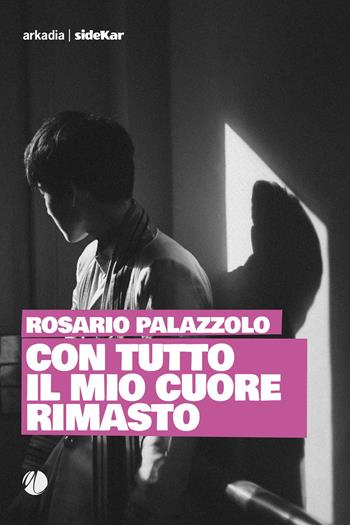 Con tutto il mio cuore rimasto - Rosario Palazzolo - Libro Arkadia 2021, Sidekar | Libraccio.it