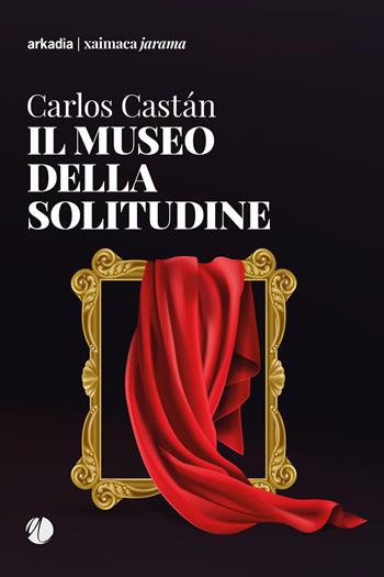 Il museo della solitudine - Carlos Castán - Libro Arkadia 2022, Xaimaca | Libraccio.it