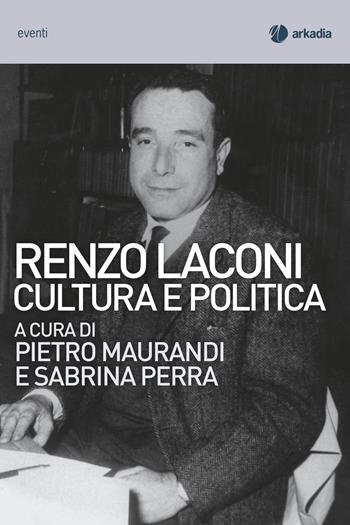 Renzo Laconi. Cultura e politica - Pietro Maurandi, Sabrina Perra - Libro Arkadia 2022, Eventi | Libraccio.it