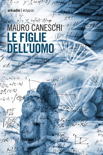 Le figlie dell'uomo - Mauro Caneschi - Libro Arkadia 2022, Eclypse | Libraccio.it