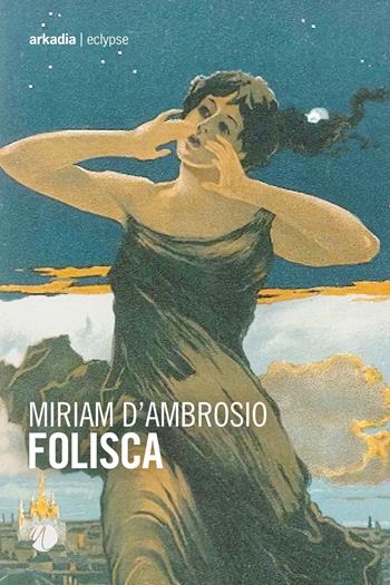 Folisca - Miriam D'Ambrosio - Libro Arkadia 2022, Eclypse | Libraccio.it