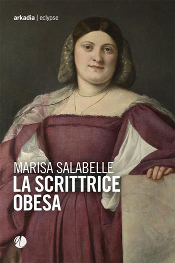 La scrittrice obesa - Marisa Salabelle - Libro Arkadia 2022, Eclypse | Libraccio.it