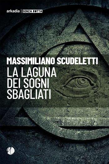 La laguna dei sogni sbagliati - Massimiliano Scudeletti - Libro Arkadia 2022, Senza rotta | Libraccio.it