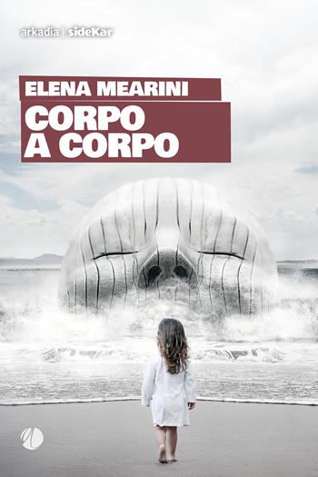 Corpo a corpo - Elena Mearini - Libro Arkadia 2023, Sidekar | Libraccio.it