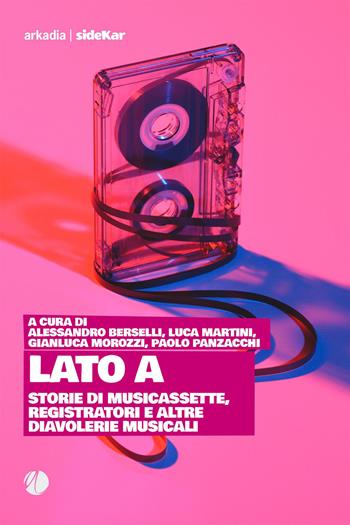 Lato A. Storie di musicassette, registratori e altre diavolerie musicali  - Libro Arkadia 2023, Sidekar | Libraccio.it