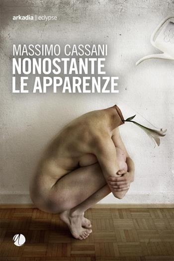 Nonostante le apparenze - Massimo Cassani - Libro Arkadia 2023, Eclypse | Libraccio.it