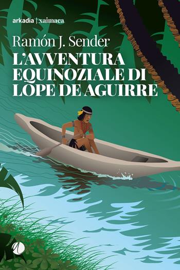 L'avventura equinoziale di Lope de Aguirre - Ramón J. Sender - Libro Arkadia 2023, Xaimaca | Libraccio.it