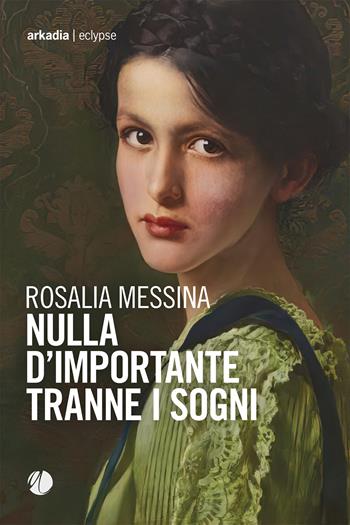 Nulla d'importante tranne i sogni - Rosalia Messina - Libro Arkadia 2023, Eclypse | Libraccio.it