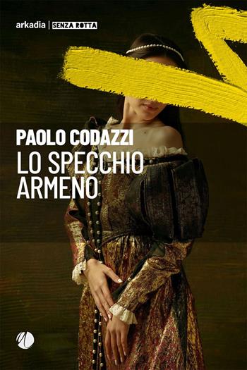 Lo specchio armeno - Paolo Codazzi - Libro Arkadia 2023, Senza rotta | Libraccio.it