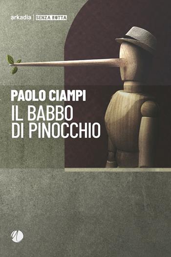 Il babbo di Pinocchio - Paolo Ciampi - Libro Arkadia 2023, Senza rotta | Libraccio.it