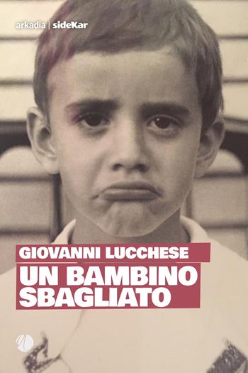 Un bambino sbagliato - Giovanni Lucchese - Libro Arkadia 2023, Sidekar | Libraccio.it