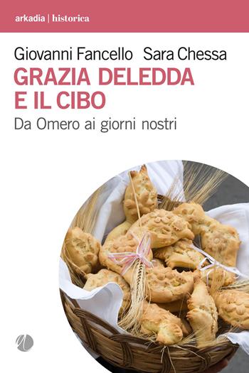 Grazia Deledda e il cibo. Da Omero ai giorni nostri - Giovanni Fancello, Sara Chessa - Libro Arkadia 2024, Historica | Libraccio.it
