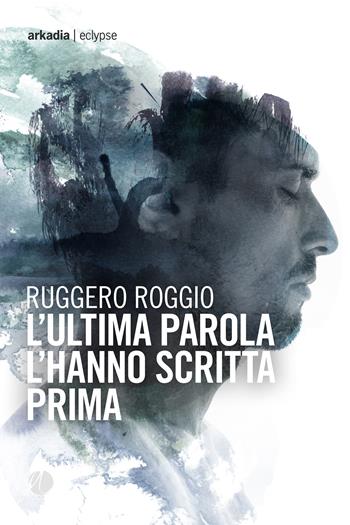 L'ultima parola l'hanno scritta prima - Ruggero Roggio - Libro Arkadia 2024, Eclypse | Libraccio.it