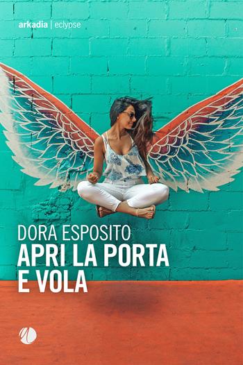 Apri la porta e vola - Dora Esposito - Libro Arkadia 2024, Eclypse | Libraccio.it