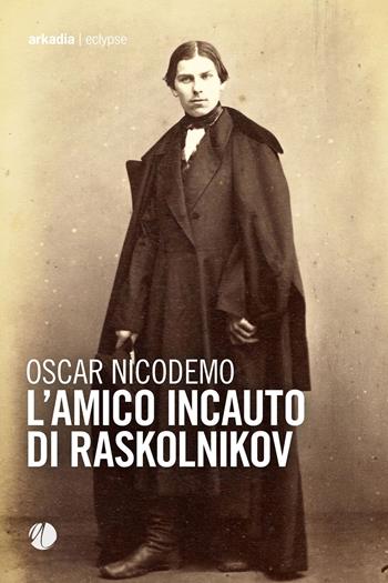 L'amico incauto di Raskolnikov - Oscar Nicodemo - Libro Arkadia 2024, Eclypse | Libraccio.it