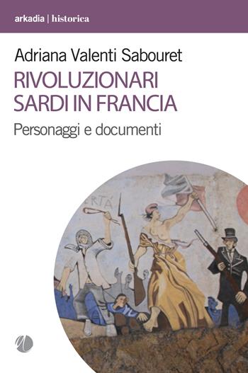 Rivoluzionari sardi in Francia. Personaggi e documenti - Adriana Valenti Sabouret - Libro Arkadia 2024, Historica | Libraccio.it