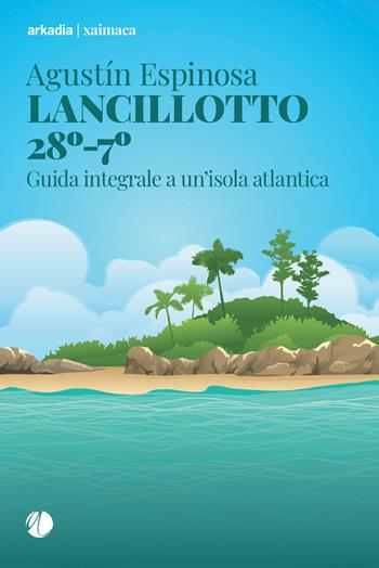 Lancillotto 28°-7°. Guida integrale a un'isola atlantica - Agustín Espinosa - Libro Arkadia 2024, Xaimaca | Libraccio.it