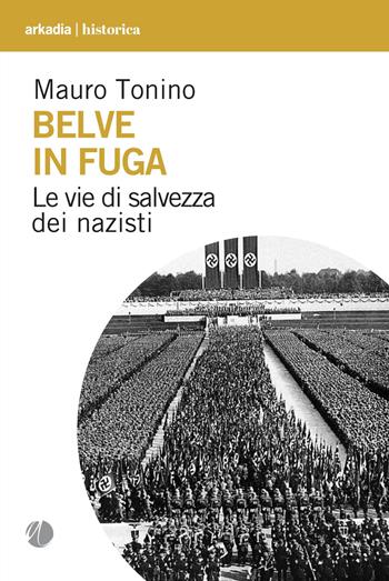 Belve in fuga. Le vie di salvezza dei nazisti - Mauro Tonino - Libro Arkadia 2025, Historica | Libraccio.it