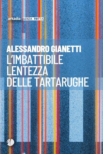 L'imbattibile lentezza delle tartarughe - Alessandro Gianetti - Libro Arkadia 2025, Senza rotta | Libraccio.it