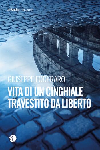 Vita di un cinghiale travestito da liberto - Giuseppe Foderaro - Libro Arkadia 2025, Eclypse | Libraccio.it