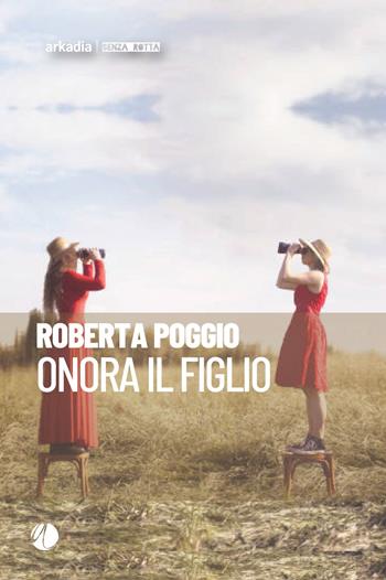 Onora il figlio - Roberta Poggio - Libro Arkadia 2025, Senza rotta | Libraccio.it